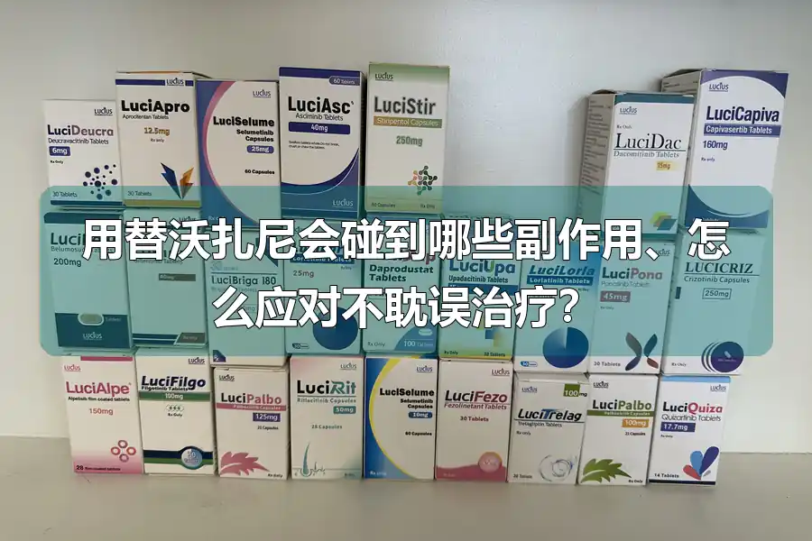 用替沃扎尼会碰到哪些副作用、怎么应对不耽误治疗?